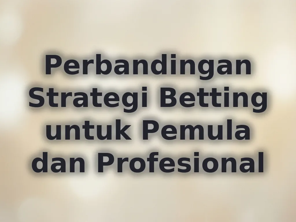 Perbandingan Strategi Betting untuk Pemula dan Profesional
