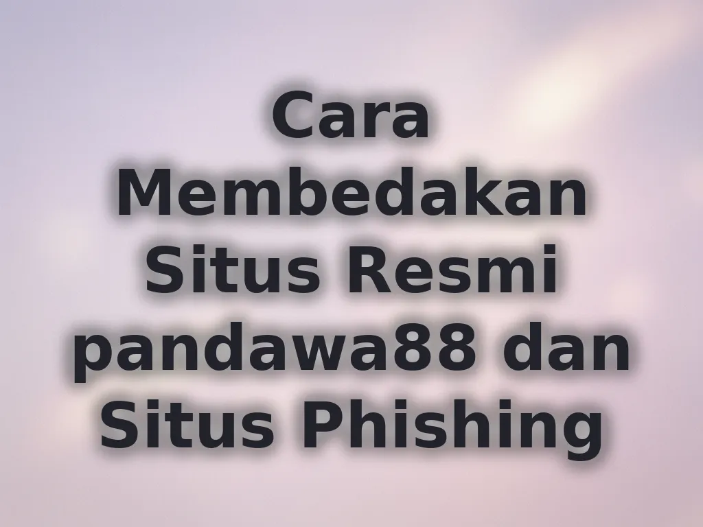 Cara Membedakan Situs Resmi pandawa88 dan Situs Phishing