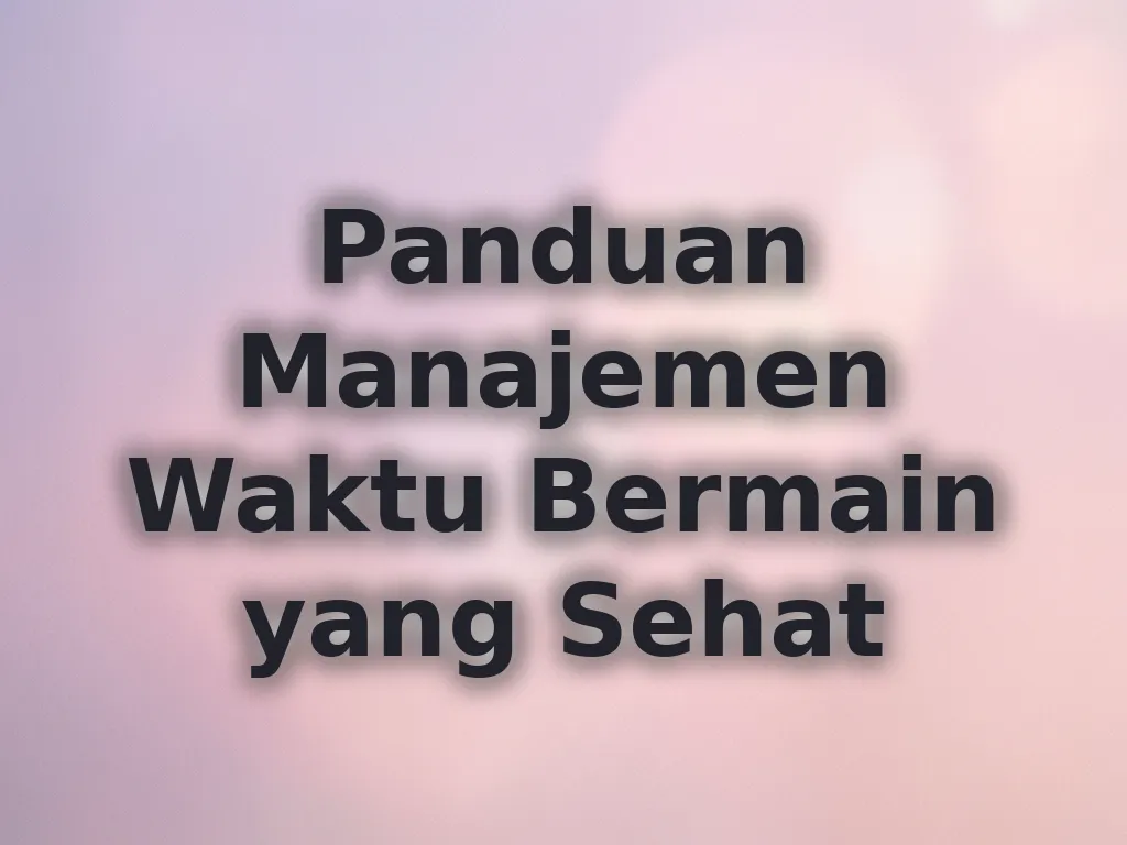 Panduan Manajemen Waktu Bermain yang Sehat